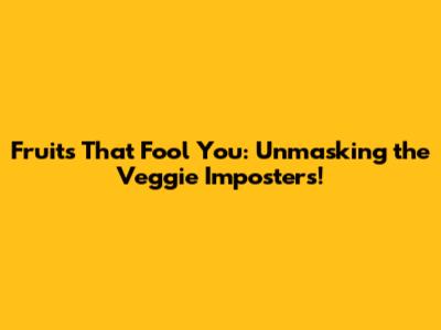 Fruits That Fool You: Unmasking the Veggie Imposters!