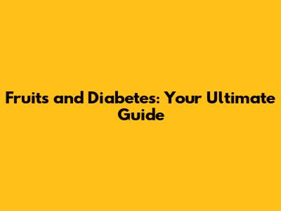 Fruits and Diabetes: Your Ultimate Guide