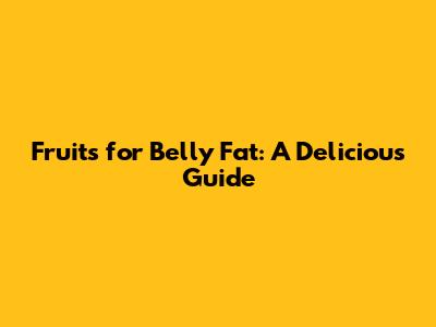 Fruits for Belly Fat: A Delicious Guide
