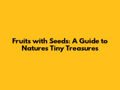 Fruits with Seeds: A Guide to Nature's Tiny Treasures