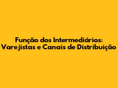 Função dos Intermediários: Varejistas e Canais de Distribuição