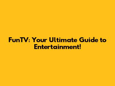 FunTV: Your Ultimate Guide to Entertainment!