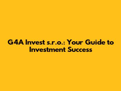 G4A Invest s.r.o.: Your Guide to Investment Success