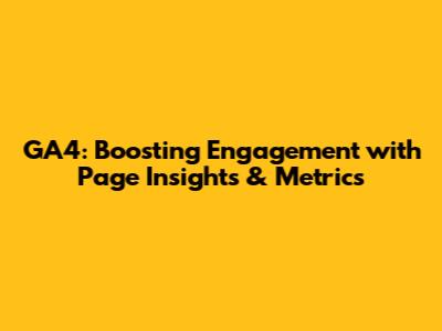 GA4: Boosting Engagement with Page Insights & Metrics