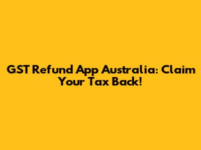 GST Refund App Australia: Claim Your Tax Back!