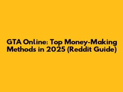 GTA Online: Top Money-Making Methods in 2025 (Reddit Guide)