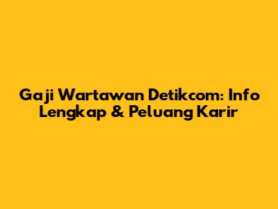 Gaji Wartawan Detikcom: Info Lengkap & Peluang Karir