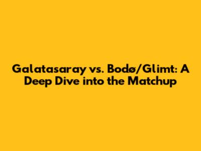 Galatasaray vs. Bodø/Glimt: A Deep Dive into the Matchup