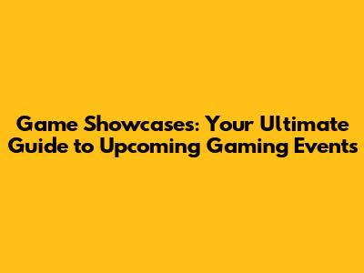 Game Showcases: Your Ultimate Guide to Upcoming Gaming Events