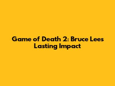 Game of Death 2: Bruce Lee's Lasting Impact