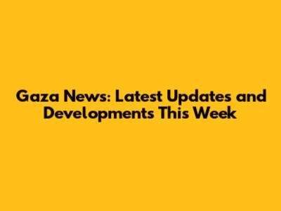 Gaza News: Latest Updates and Developments This Week