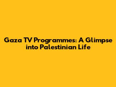 Gaza TV Programmes: A Glimpse into Palestinian Life