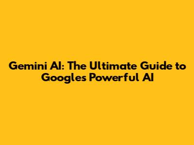 Gemini AI: The Ultimate Guide to Google's Powerful AI