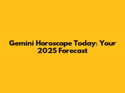 Gemini Horoscope Today: Your 2025 Forecast