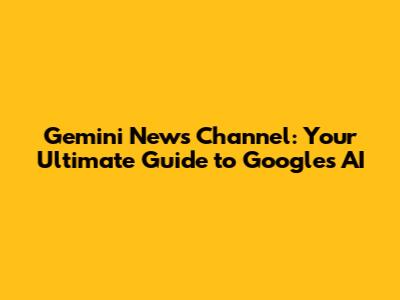 Gemini News Channel: Your Ultimate Guide to Google's AI