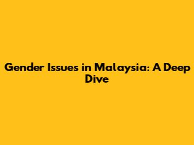 Gender Issues in Malaysia: A Deep Dive