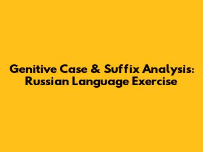 Genitive Case & Suffix Analysis: Russian Language Exercise