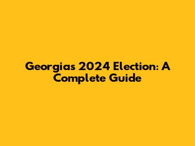 Georgia's 2024 Election: A Complete Guide