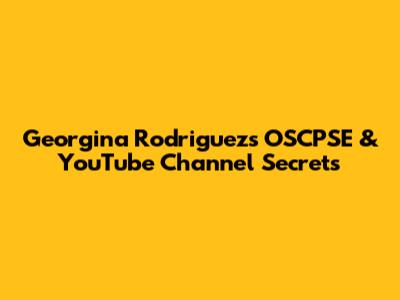 Georgina Rodriguez's OSCPSE & YouTube Channel Secrets
