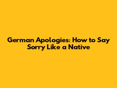 German Apologies: How to Say Sorry Like a Native