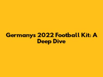 Germany's 2022 Football Kit: A Deep Dive