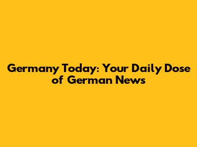 Germany Today: Your Daily Dose of German News