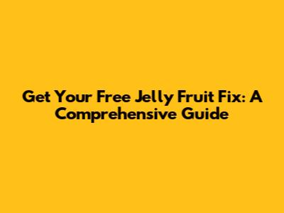 Get Your Free Jelly Fruit Fix: A Comprehensive Guide