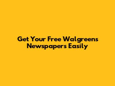 Get Your Free Walgreens Newspapers Easily