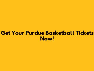 Get Your Purdue Basketball Tickets Now!