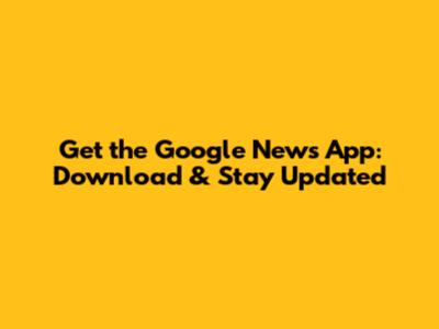 Get the Google News App: Download & Stay Updated