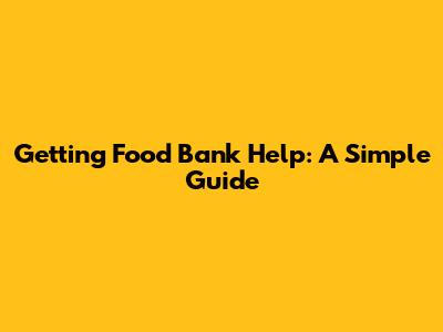 Getting Food Bank Help: A Simple Guide