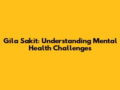 Gila Sakit: Understanding Mental Health Challenges
