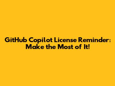 GitHub Copilot License Reminder: Make the Most of It!