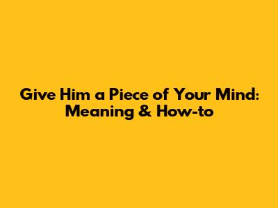 Give Him a Piece of Your Mind: Meaning & How-to