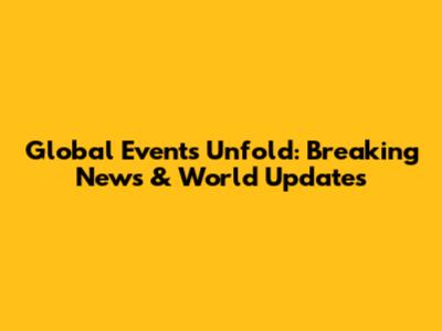 Global Events Unfold: Breaking News & World Updates