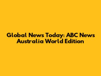 Global News Today: ABC News Australia World Edition