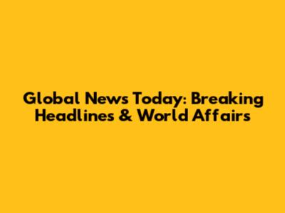 Global News Today: Breaking Headlines & World Affairs