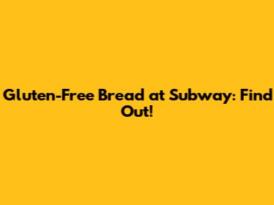 Gluten-Free Bread at Subway: Find Out!