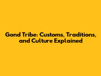 Gond Tribe: Customs, Traditions, and Culture Explained