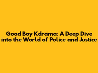 Good Boy Kdrama: A Deep Dive into the World of Police and Justice