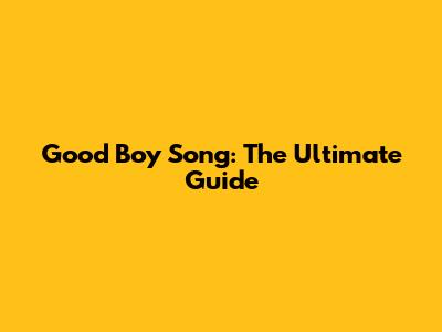 Good Boy Song: The Ultimate Guide