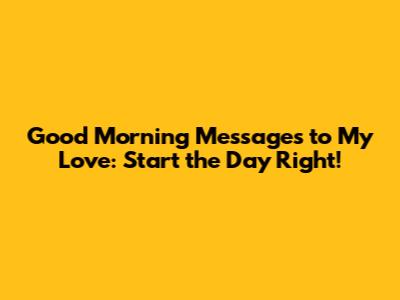 Good Morning Messages to My Love: Start the Day Right!