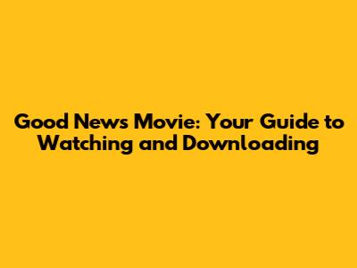 Good News Movie: Your Guide to Watching and Downloading