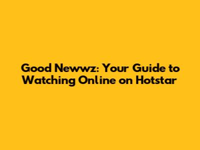 Good Newwz: Your Guide to Watching Online on Hotstar