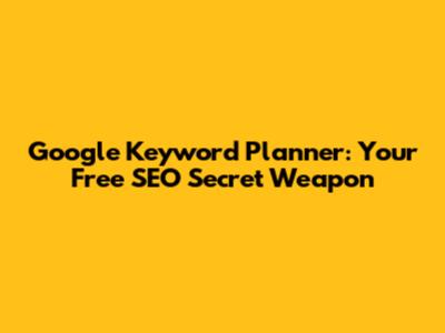 Google Keyword Planner: Your Free SEO Secret Weapon
