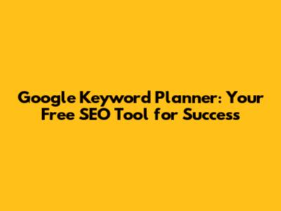 Google Keyword Planner: Your Free SEO Tool for Success