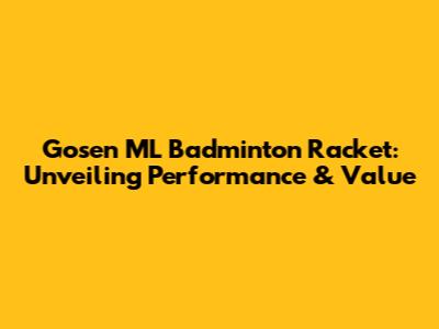 Gosen ML Badminton Racket: Unveiling Performance & Value