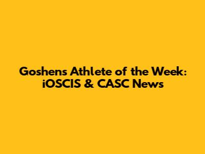 Goshen's Athlete of the Week: iOSCIS & CASC News