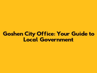 Goshen City Office: Your Guide to Local Government