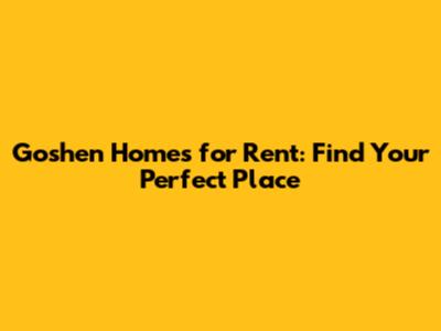 Goshen Homes for Rent: Find Your Perfect Place